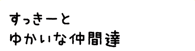 すっきーとゆかいな仲間達