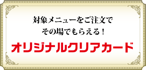 対象メニューをご注文でその場でもらえる!オリジナルクリアカード