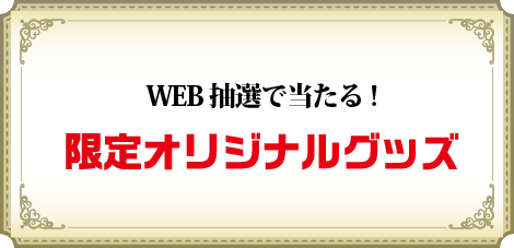 WEB抽選であたる!限定オリジナルグッズ