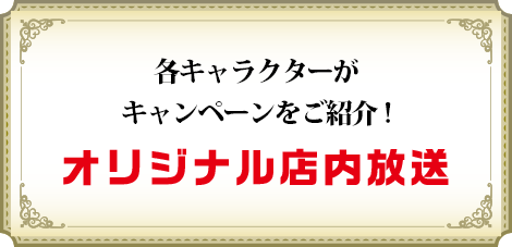 各キャラクターがキャンペーンをご紹介!オリジナル店内放送