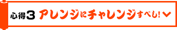 心得3 アレンジにチャレンジすべし!