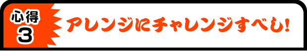 心得3 アレンジにチャレンジすべし