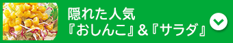 隠れた人気『おしんこ』＆『サラダ』