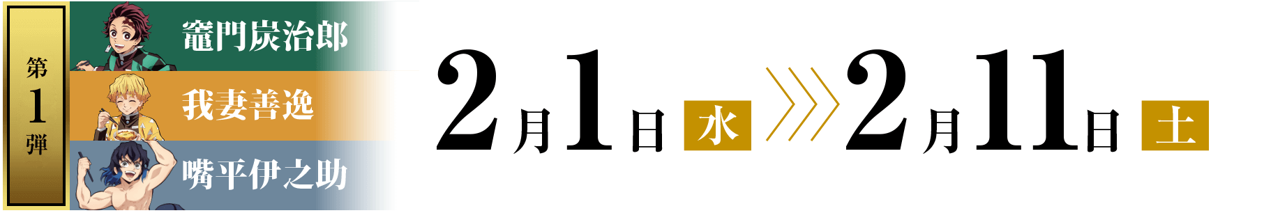 第1弾：竈門炭治郎&我妻善逸&嘴平伊之助 2月1日(水) 〜 2月11日(土)