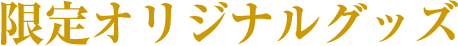 限定オリジナルグッズ