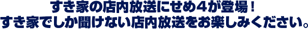 すき家の店内放送にせめ4が登場！ すき家でしか聞けない店内放送をお楽しみください。
