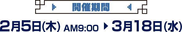 開催期間 2月5日(木)AM9:00～3月18日(水)
