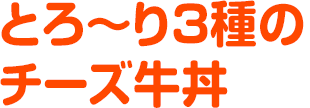 とろ〜り三種のチーズ牛丼