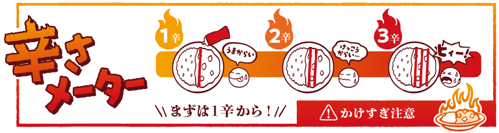 辛さメーター 1辛：うまからい 2辛：けっこうからい… 3辛：ヒィー！ ＼まずは1辛から！／ ！かけすぎ注意