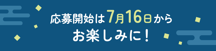 応募開始は7月16日から お楽しみに!